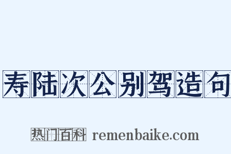 寿陆次公别驾造句是什么意思的图片